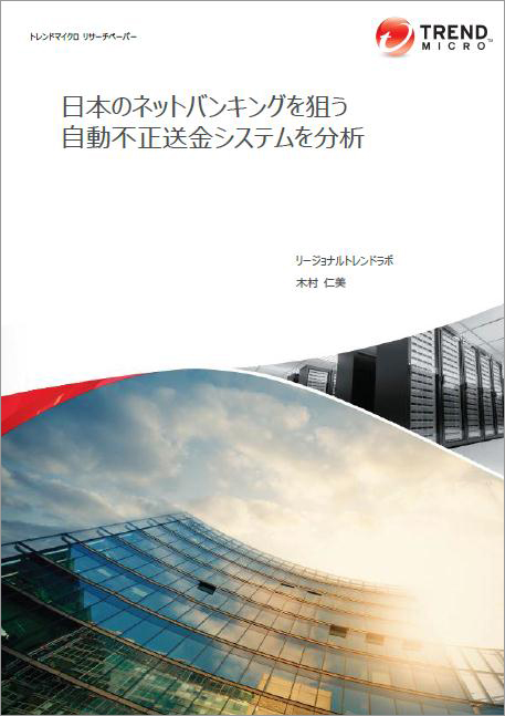 トレンドマイクロ リサーチペーパー：『日本のネットバンキングを狙う自動不正送金システムを分析』